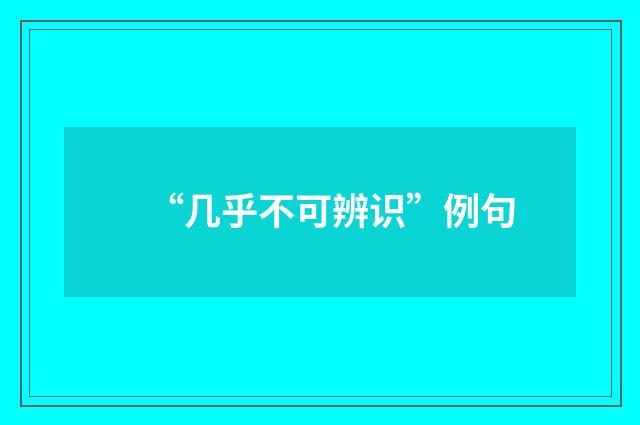 “几乎不可辨识”例句
