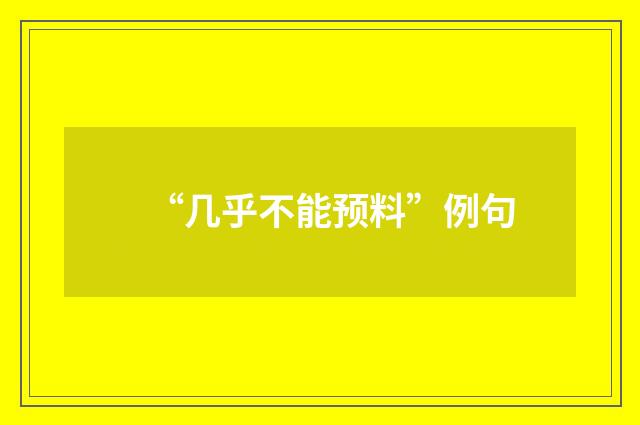 “几乎不能预料”例句