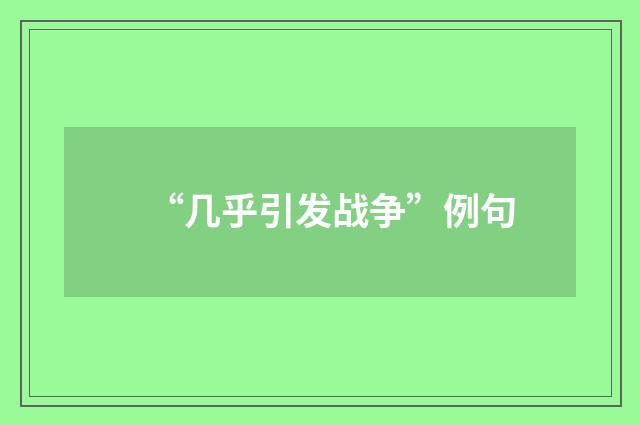 “几乎引发战争”例句