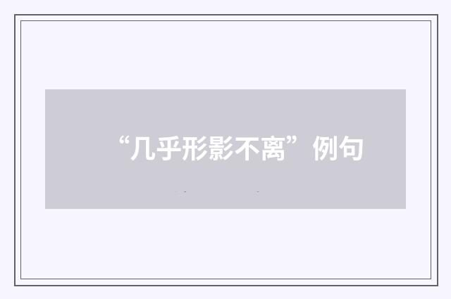 “几乎形影不离”例句