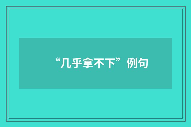 “几乎拿不下”例句