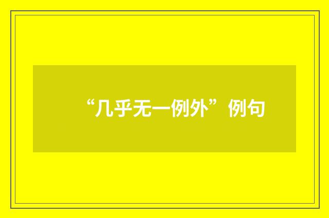“几乎无一例外”例句