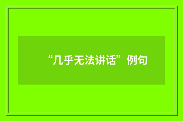 “几乎无法讲话”例句