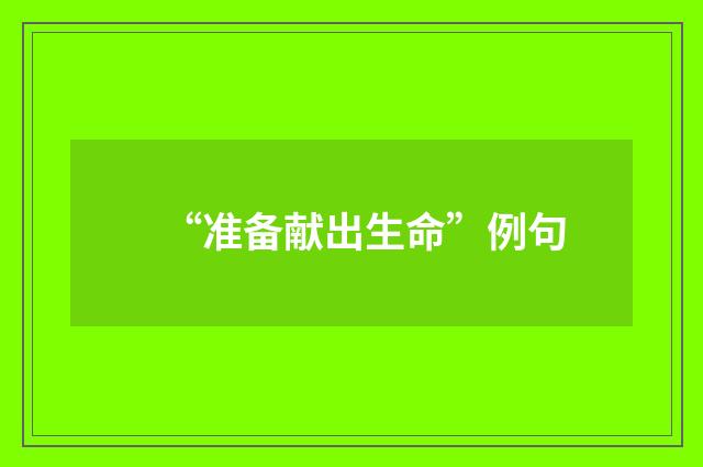 “准备献出生命”例句