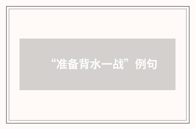 “准备背水一战”例句
