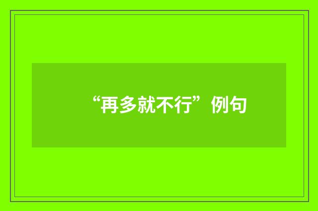 “再多就不行”例句
