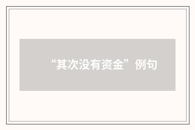 “其次没有资金”例句