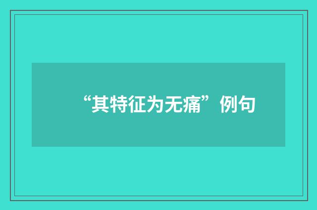 “其特征为无痛”例句