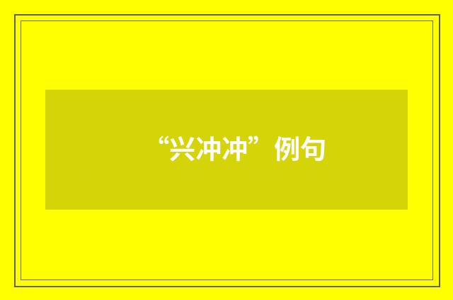 “兴冲冲”例句