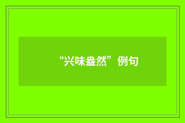 “兴味盎然”例句