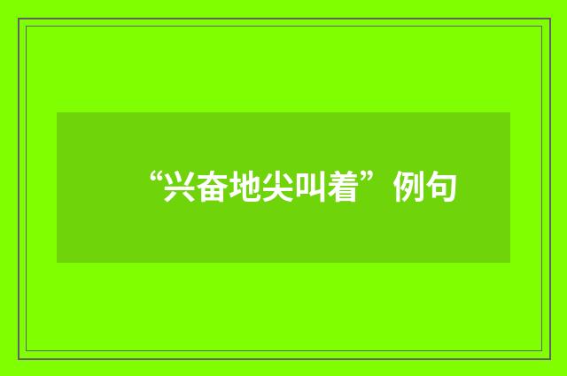 “兴奋地尖叫着”例句
