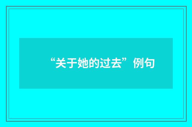 “关于她的过去”例句