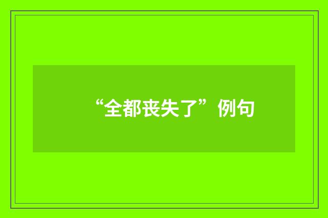 “全都丧失了”例句