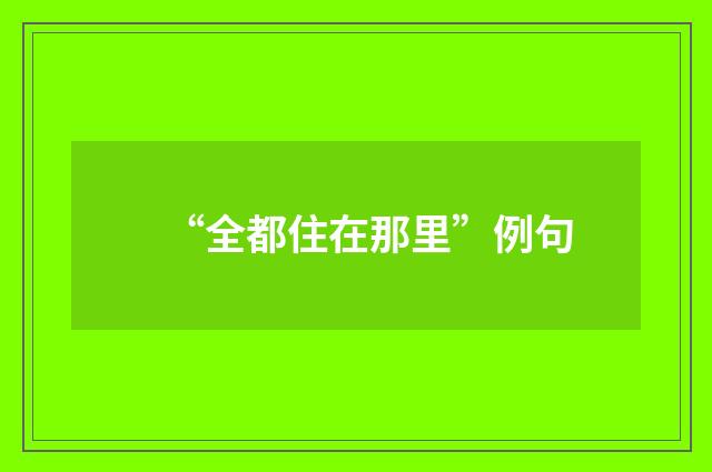 “全都住在那里”例句