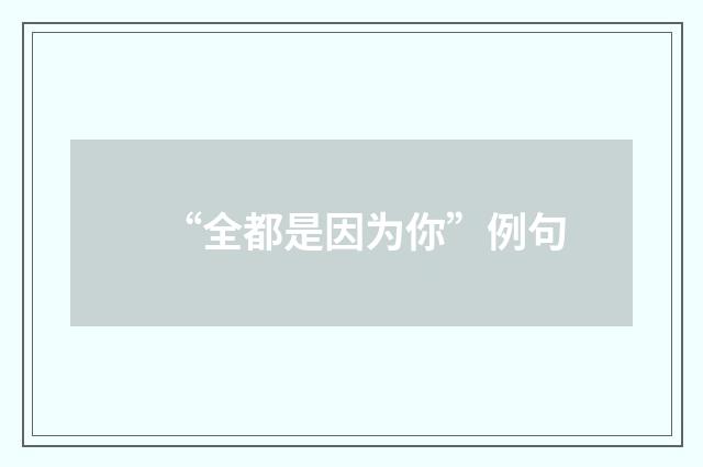 “全都是因为你”例句