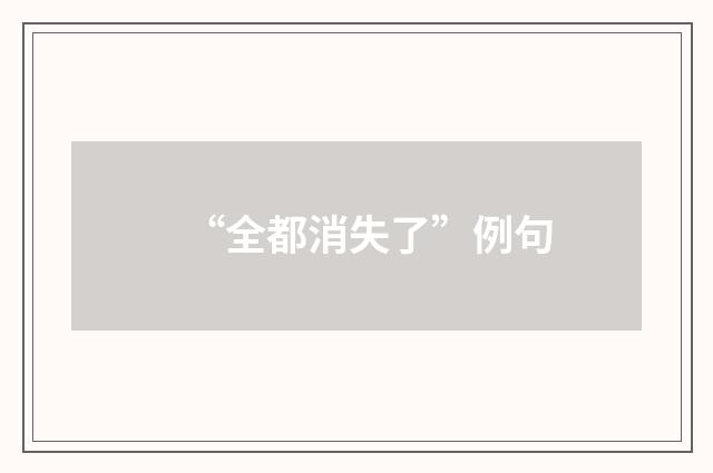 “全都消失了”例句
