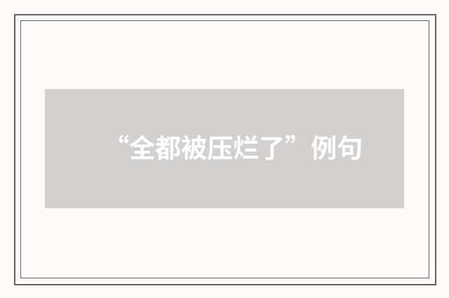 “全都被压烂了”例句