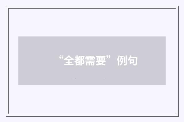 “全都需要”例句
