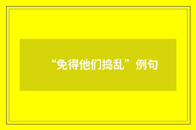 “免得他们捣乱”例句