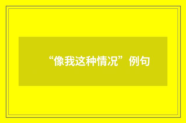 “像我这种情况”例句