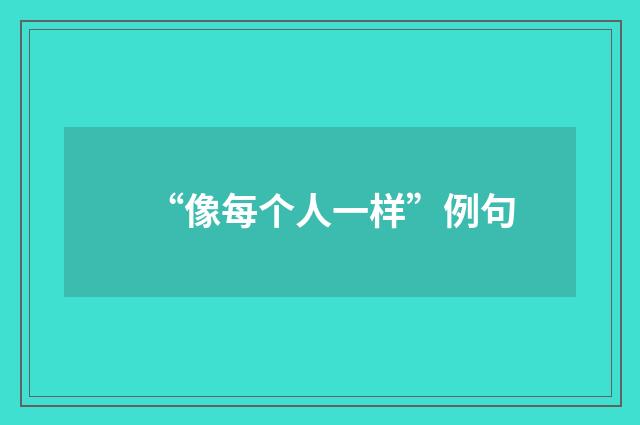 “像每个人一样”例句