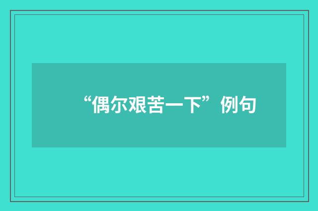 “偶尔艰苦一下”例句