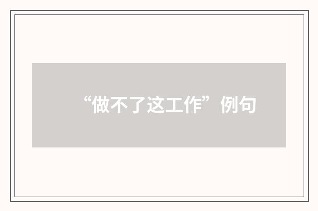 “做不了这工作”例句