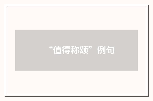 “值得称颂”例句