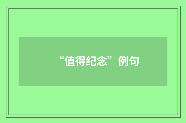 “值得纪念”例句