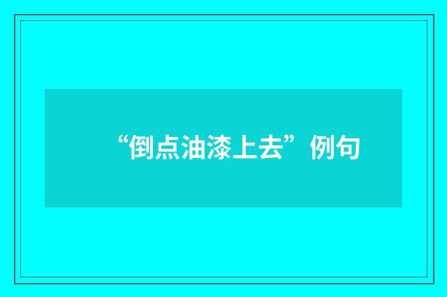 “倒点油漆上去”例句