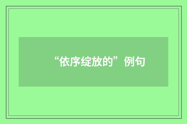 “依序绽放的”例句