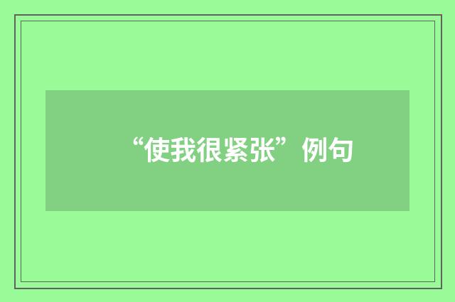 “使我很紧张”例句