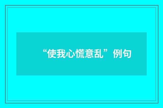 “使我心慌意乱”例句