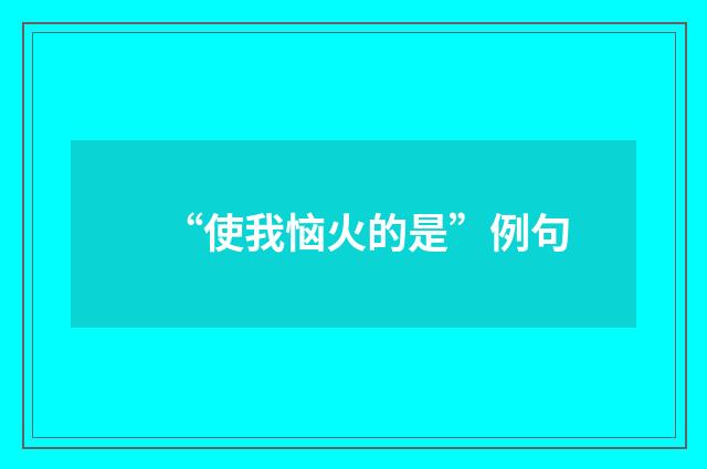 “使我恼火的是”例句