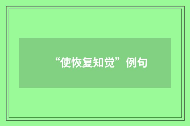 “使恢复知觉”例句