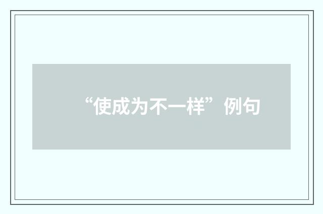 “使成为不一样”例句