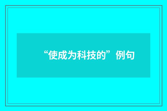 “使成为科技的”例句