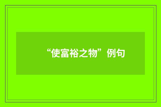 “使富裕之物”例句