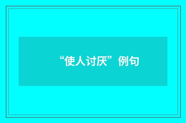 “使人讨厌”例句
