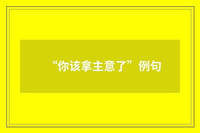 “你该拿主意了”例句