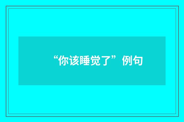 “你该睡觉了”例句