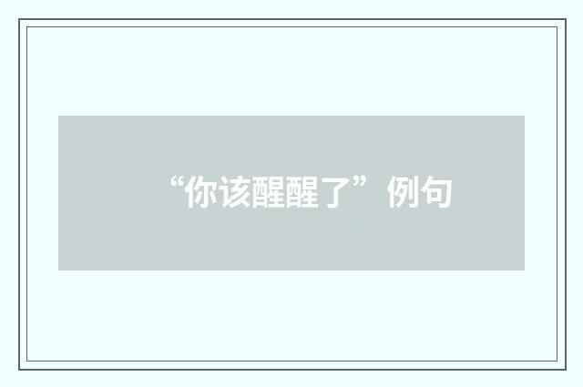 “你该醒醒了”例句