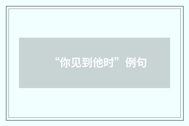 “你见到他时”例句