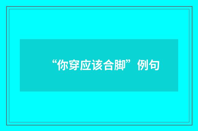 “你穿应该合脚”例句