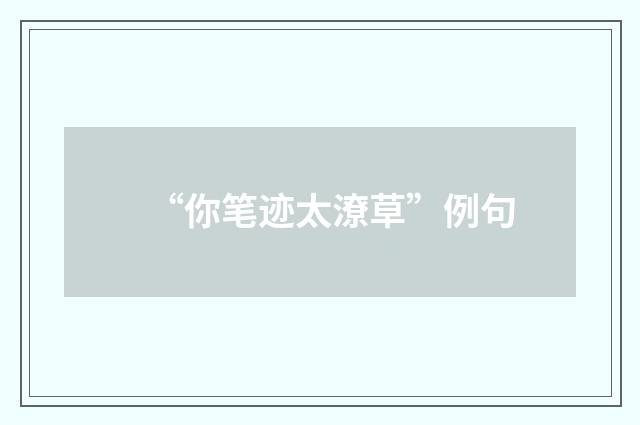 “你笔迹太潦草”例句