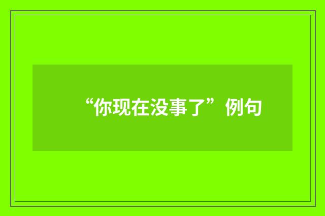 “你现在没事了”例句