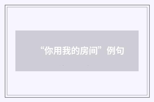 “你用我的房间”例句