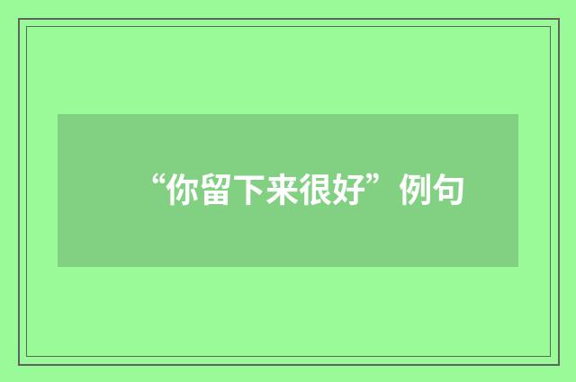 “你留下来很好”例句