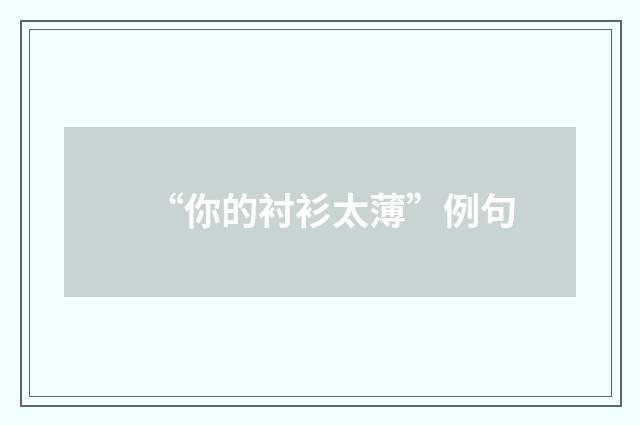 “你的衬衫太薄”例句