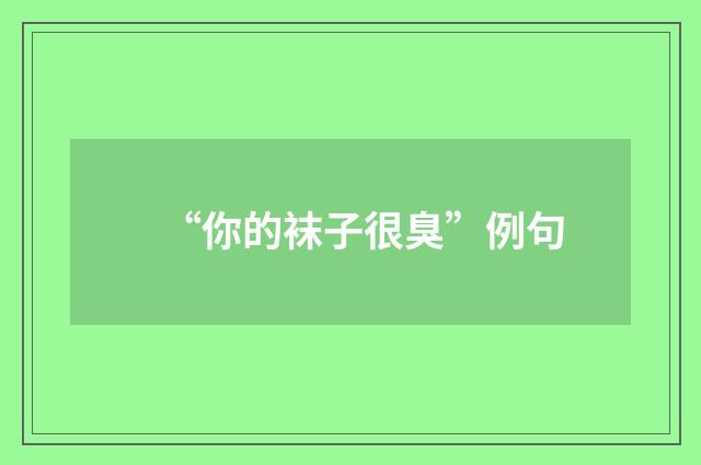 “你的袜子很臭”例句